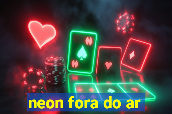 neon fora do ar